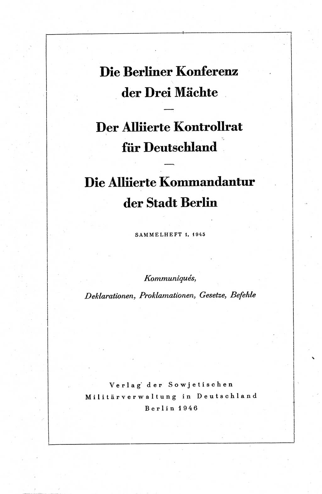 Die Berliner Konferenz der Drei Mächte - Der Alliierte Kontrollrat für Deutschland - Die Alliierte Kommandantur der Stadt Berlin, Kommuniqués, Deklarationen, Proklamationen, Gesetze, Befehle, Sammelheft 1 1945, Seite 1 (AKR Dtl., All. Kdtr. Bln., 1945, S. 1)